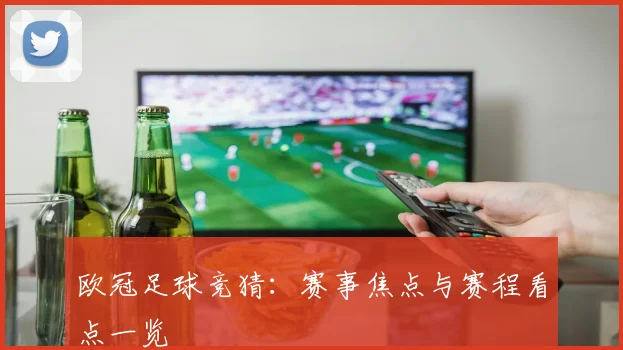 欧冠足球竞猜:赛事焦点与赛程看点一览