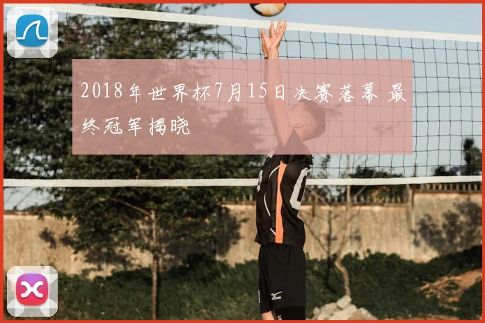 2018年世界杯7月15日决赛落幕 最终冠军揭晓