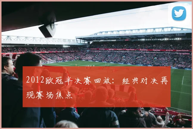 2012欧冠半决赛回放:经典对决再现赛场焦点