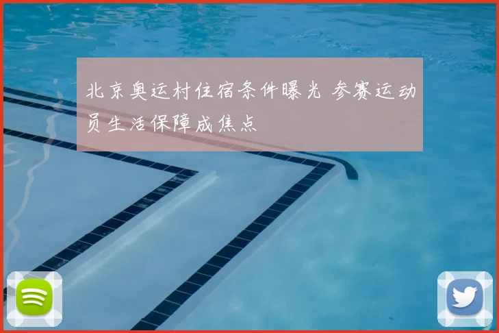 北京奥运村住宿条件曝光 参赛运动员生活保障成焦点
