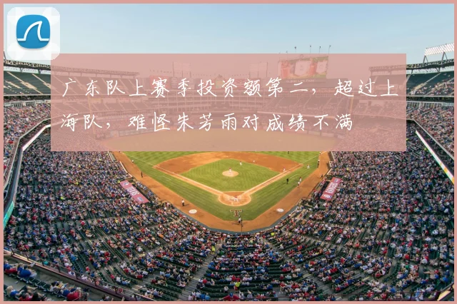 广东队上赛季投资额第二，超过上海队，难怪朱芳雨对成绩不满