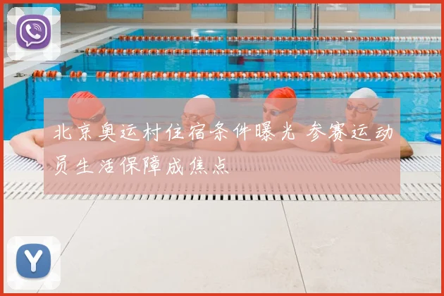 北京奥运村住宿条件曝光 参赛运动员生活保障成焦点