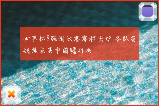 世界杯8强淘汰赛赛程出炉 各队备战焦点集中前瞻对决