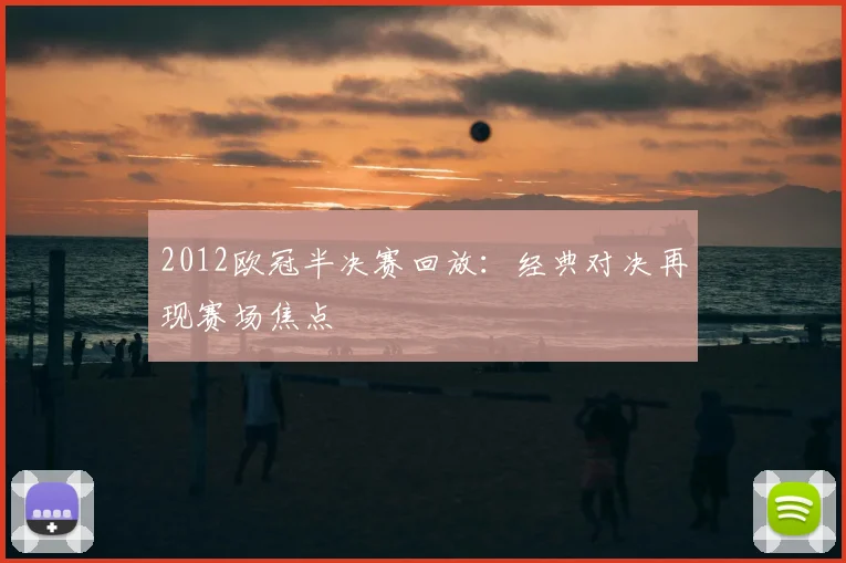 2012欧冠半决赛回放：经典对决再现赛场焦点
