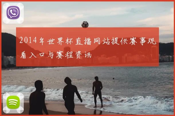 2014年世界杯直播网站提供赛事观看入口与赛程资讯